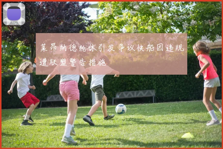 莱昂纳德轮休引发争议快船因违规遭联盟警告措施
