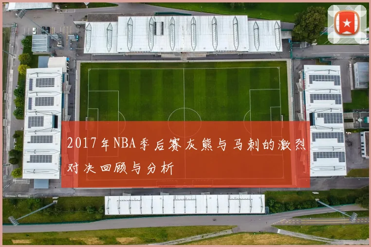 2017年NBA季后赛灰熊与马刺的激烈对决回顾与分析