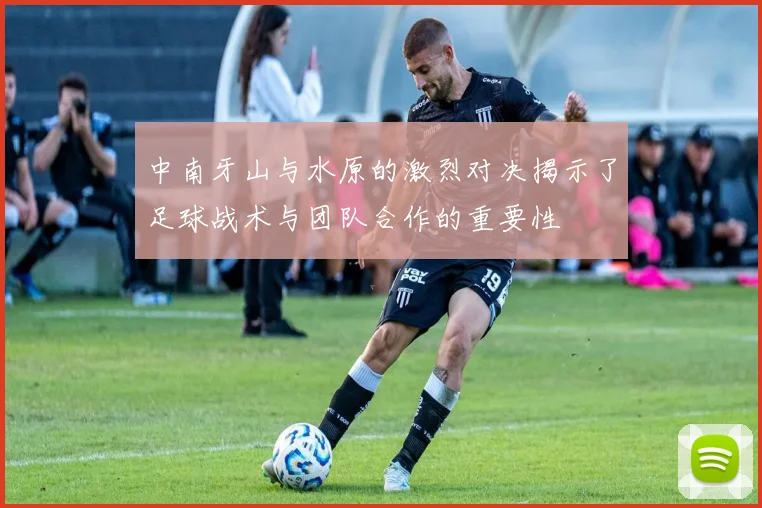 中南牙山与水原的激烈对决揭示了足球战术与团队合作的重要性