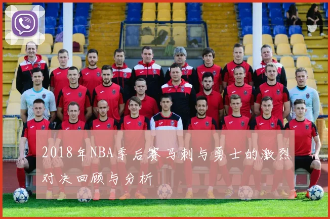 2018年NBA季后赛马刺与勇士的激烈对决回顾与分析