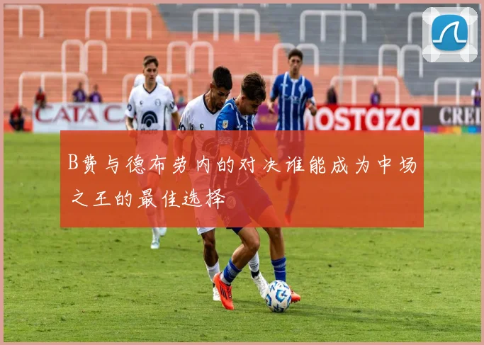 B费与德布劳内的对决谁能成为中场之王的最佳选择